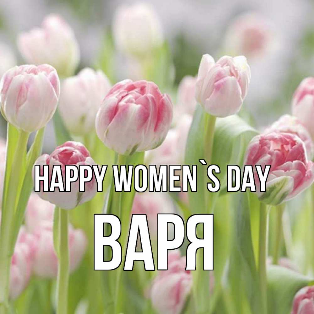 Greetings card с именем, Варя happy women`s day цветы Greetings with text for free download 